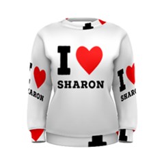 I Love Sharon Women s Sweatshirt by ilovewhateva