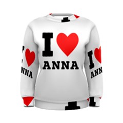 I Love Anna Women s Sweatshirt by ilovewhateva