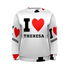 I Love Theresa Women s Sweatshirt by ilovewhateva