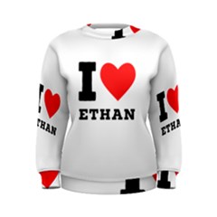 I Love Ethan Women s Sweatshirt by ilovewhateva