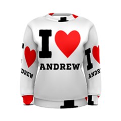 I Love Andrew Women s Sweatshirt by ilovewhateva
